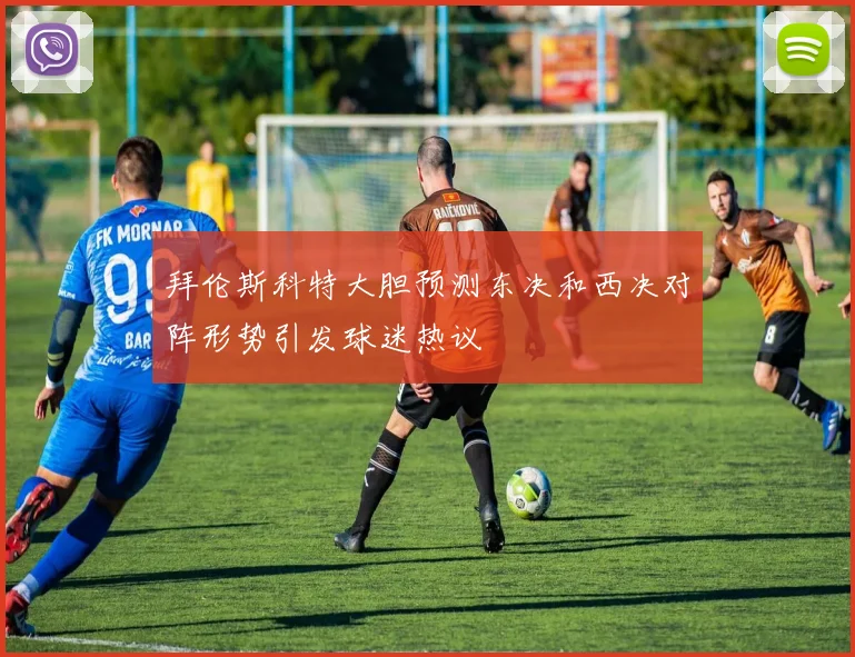 拜伦斯科特大胆预测东决和西决对阵形势引发球迷热议