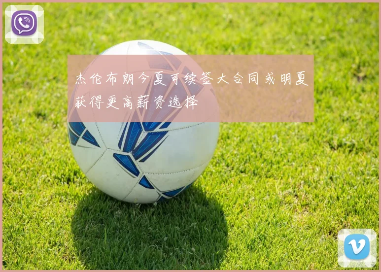 杰伦布朗今夏可续签大合同或明夏获得更高薪资选择