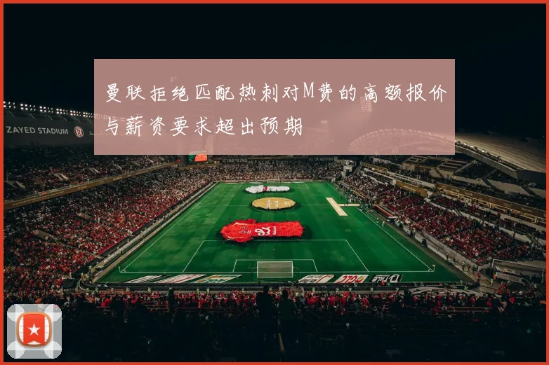 曼联拒绝匹配热刺对M费的高额报价与薪资要求超出预期