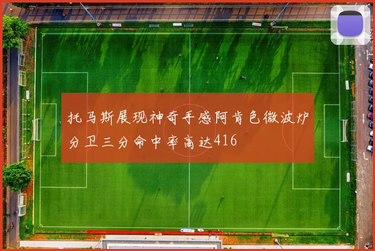 托马斯展现神奇手感阿肯色微波炉分卫三分命中率高达416