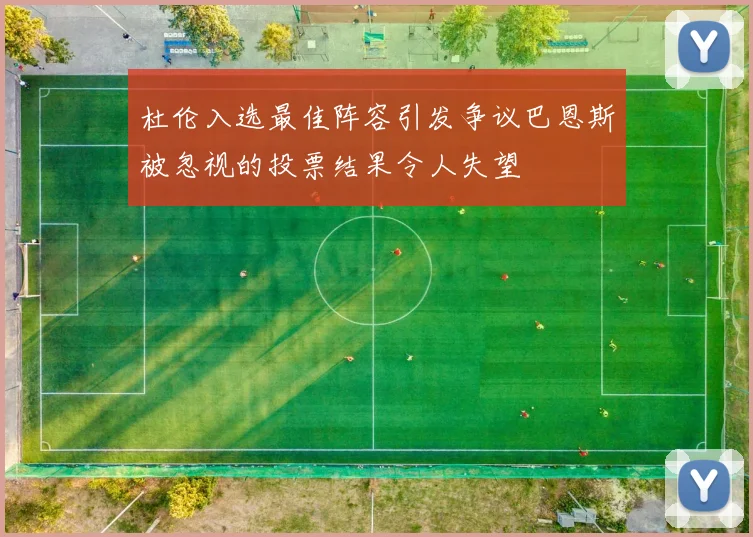 杜伦入选最佳阵容引发争议巴恩斯被忽视的投票结果令人失望