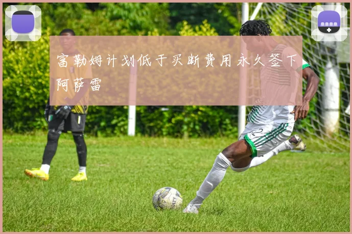 富勒姆计划低于买断费用永久签下阿萨雷