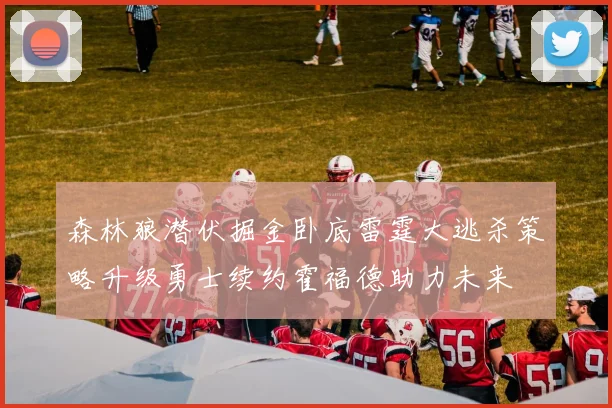 森林狼潜伏掘金卧底雷霆大逃杀策略升级勇士续约霍福德助力未来