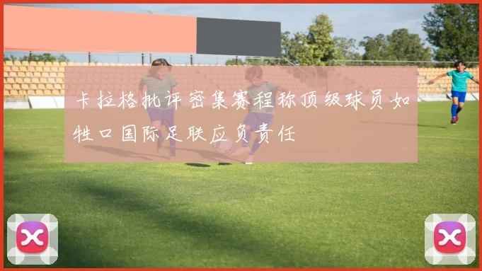 卡拉格批评密集赛程称顶级球员如牲口国际足联应负责任