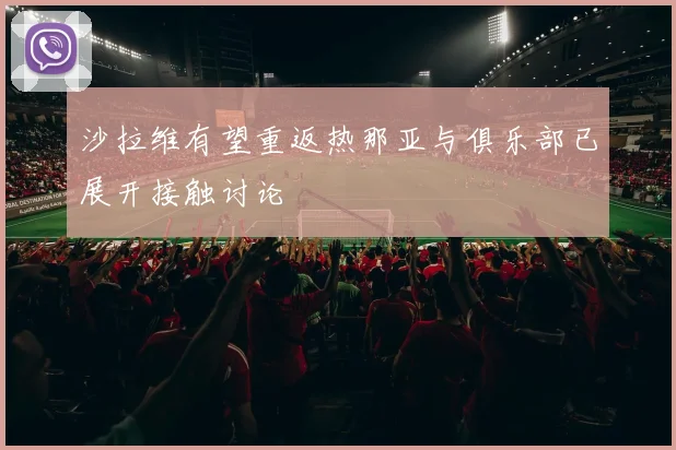 沙拉维有望重返热那亚与俱乐部已展开接触讨论