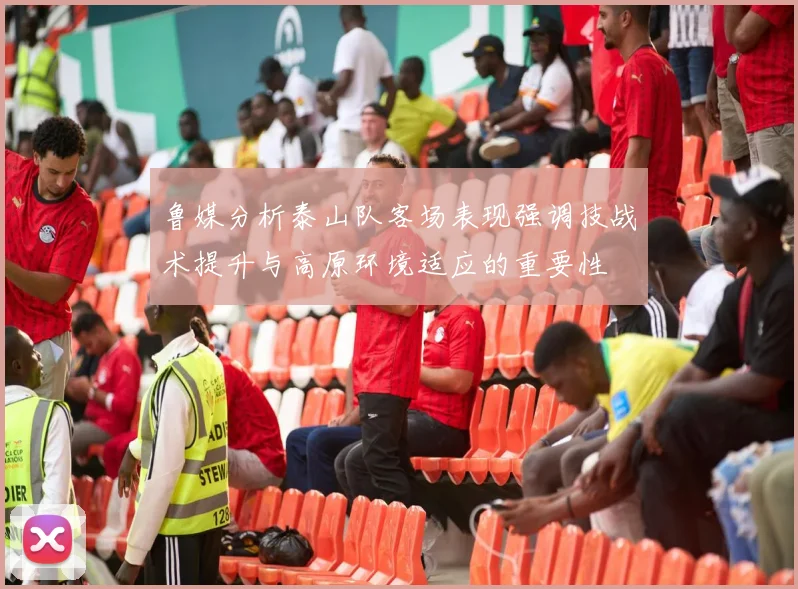 鲁媒分析泰山队客场表现强调技战术提升与高原环境适应的重要性
