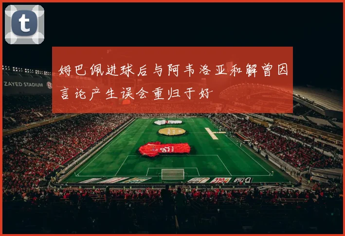 姆巴佩进球后与阿韦洛亚和解曾因言论产生误会重归于好